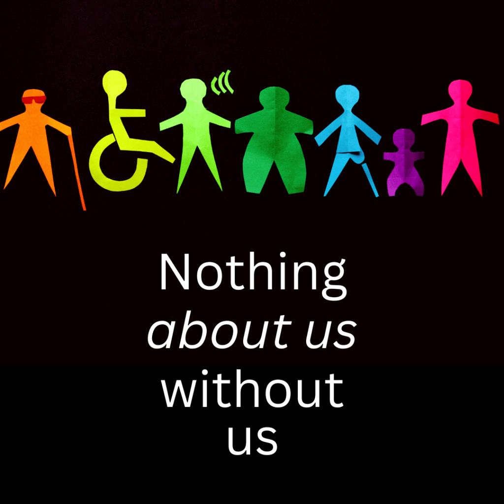 A black background with brightly coloured outlines of people. One is a person with a cane, another a wheelchair user. Below is the phrase "nothing about us without us" in white text